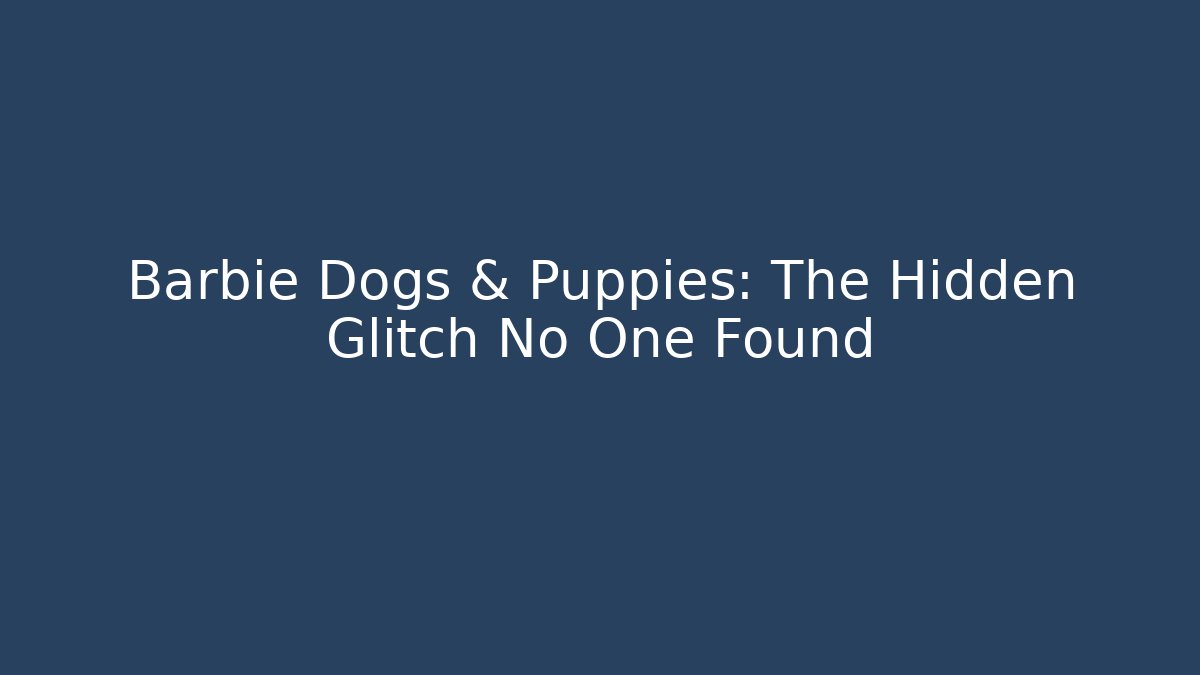 Barbie Dogs & Puppies: The Hidden Glitch No One Found