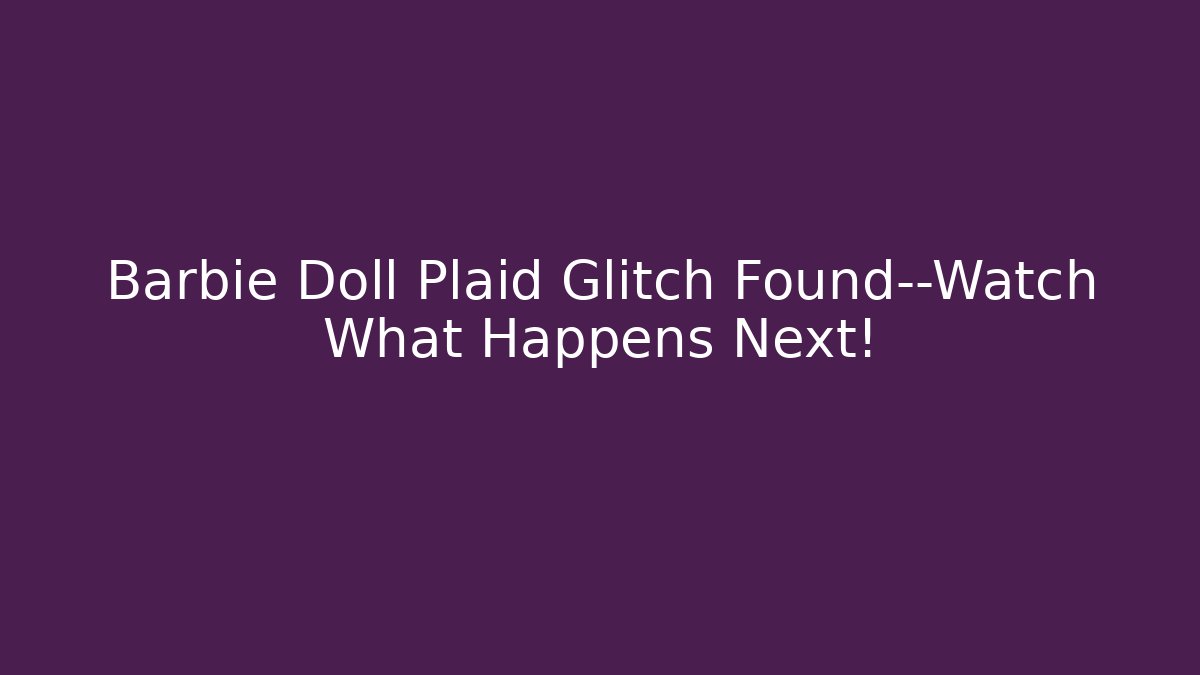 Barbie Doll Plaid Glitch Found—Watch What Happens Next!