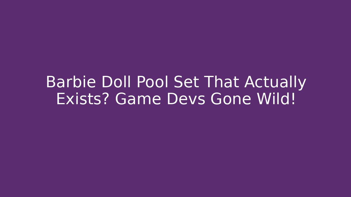 Barbie Doll Pool Set That Actually Exists? Game Devs Gone Wild!