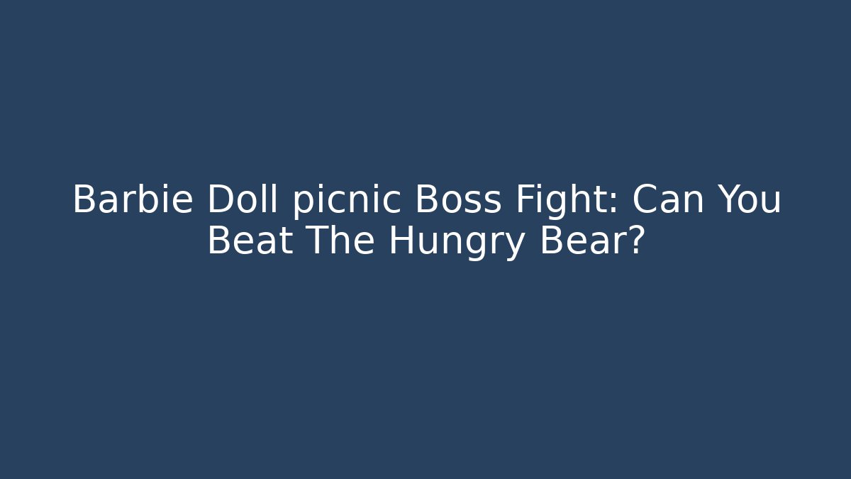 Barbie Doll picnic Boss Fight: Can You Beat The Hungry Bear?