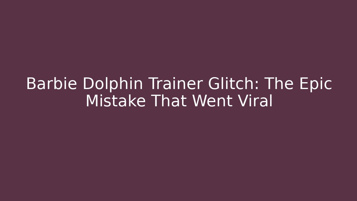 Barbie Dolphin Trainer Glitch: The Epic Mistake That Went Viral