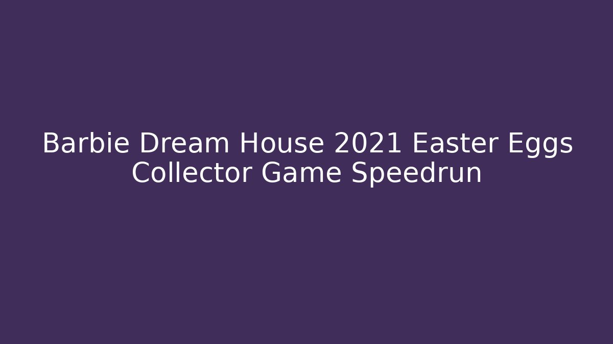 Barbie Dream House 2021 Easter Eggs Collector Game Speedrun