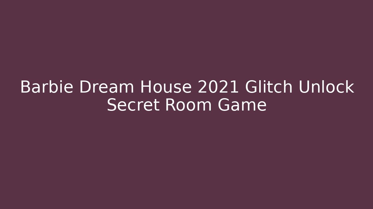 Barbie Dream House 2021 Glitch Unlock Secret Room Game