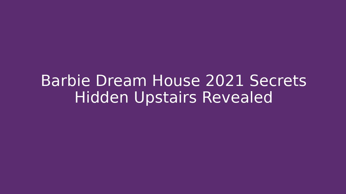 Barbie Dream House 2021 Secrets Hidden Upstairs Revealed
