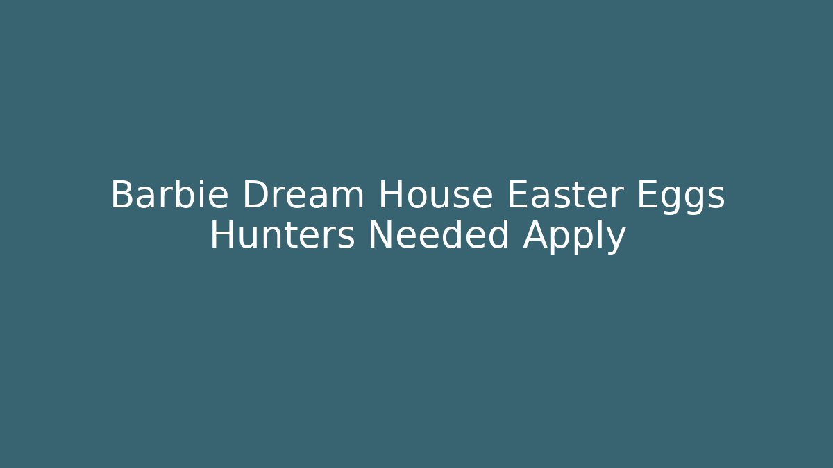 Barbie Dream House Easter Eggs Hunters Needed Apply