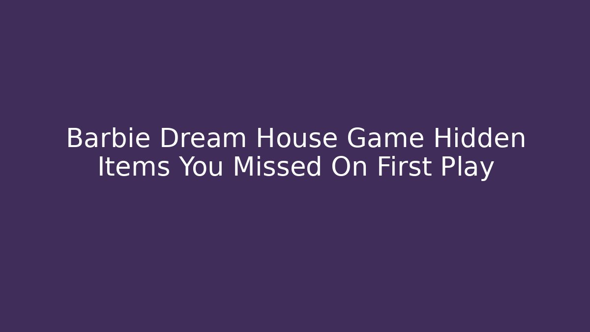 Barbie Dream House Game Hidden Items You Missed On First Play - Critter Realm
