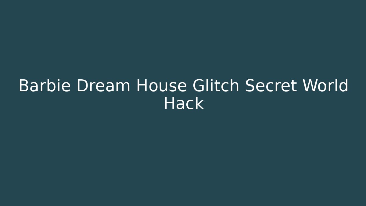 Barbie Dream House Glitch Secret World Hack