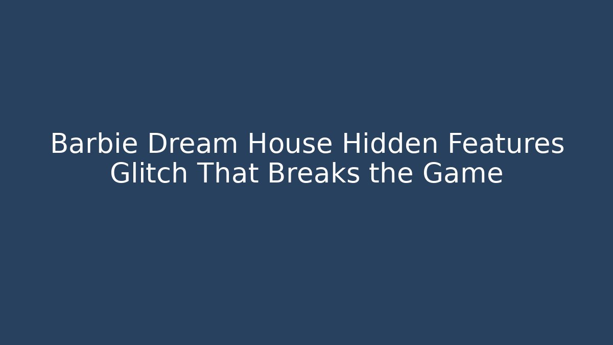 Barbie Dream House Hidden Features Glitch That Breaks the Game - Critter Realm