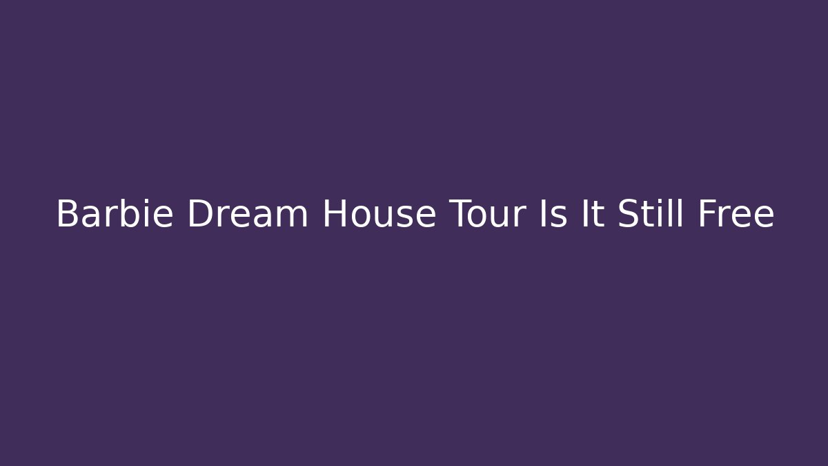 Barbie Dream House Tour Is It Still Free