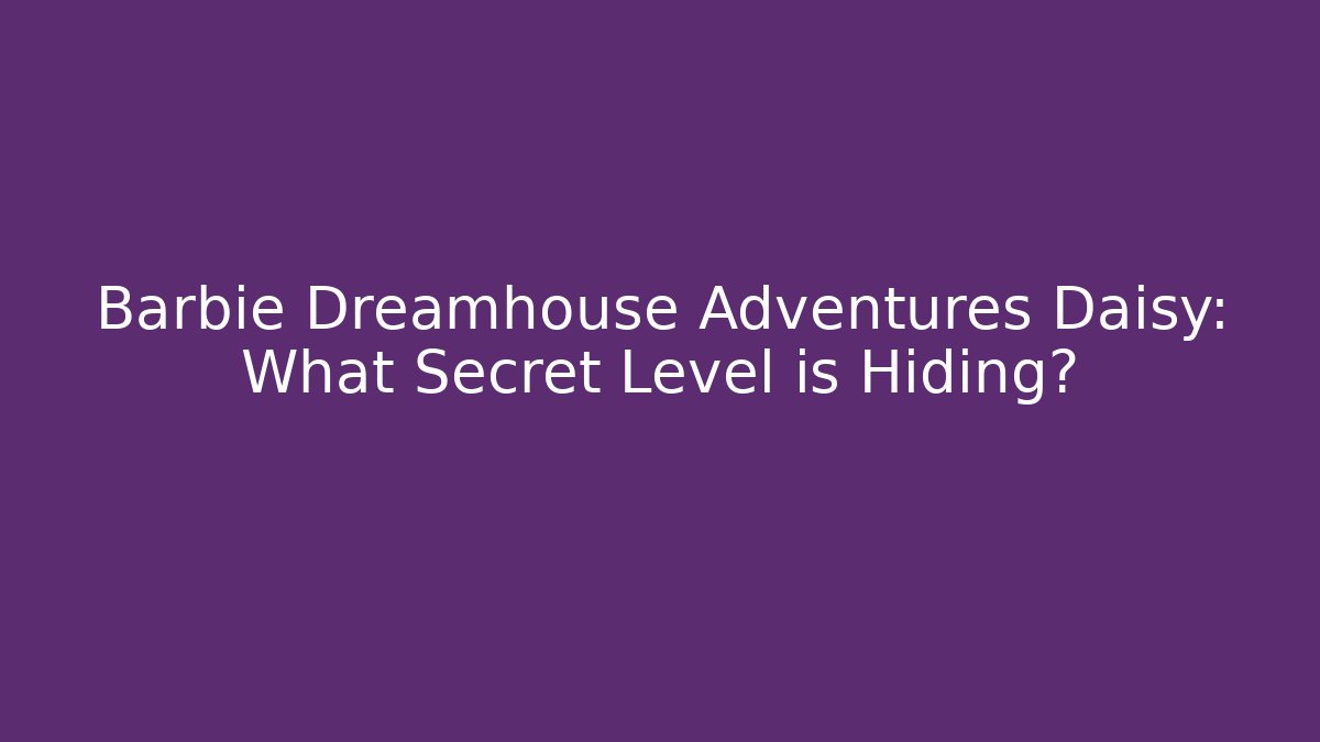 Barbie Dreamhouse Adventures Daisy: What Secret Level is Hiding?
