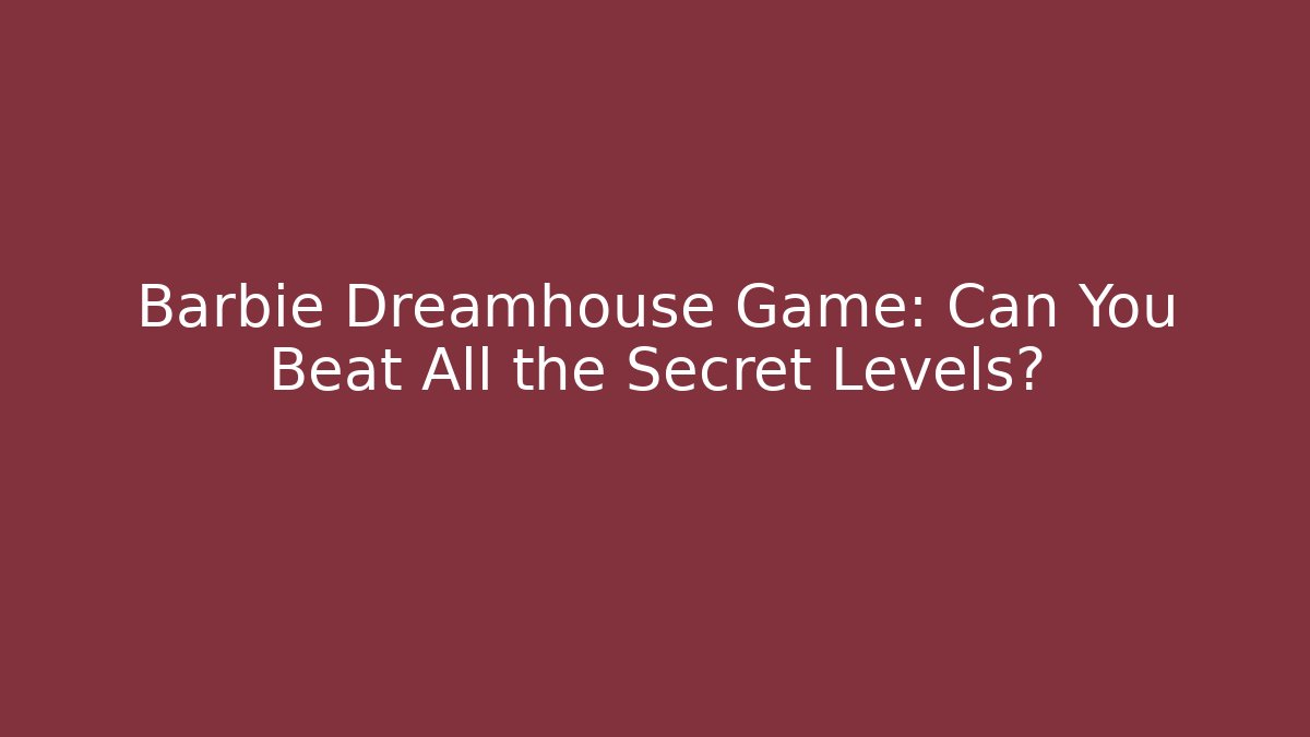 Barbie Dreamhouse Game: Can You Beat All the Secret Levels?