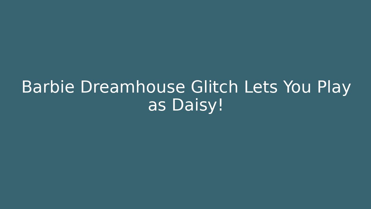 Barbie Dreamhouse Glitch Lets You Play as Daisy!