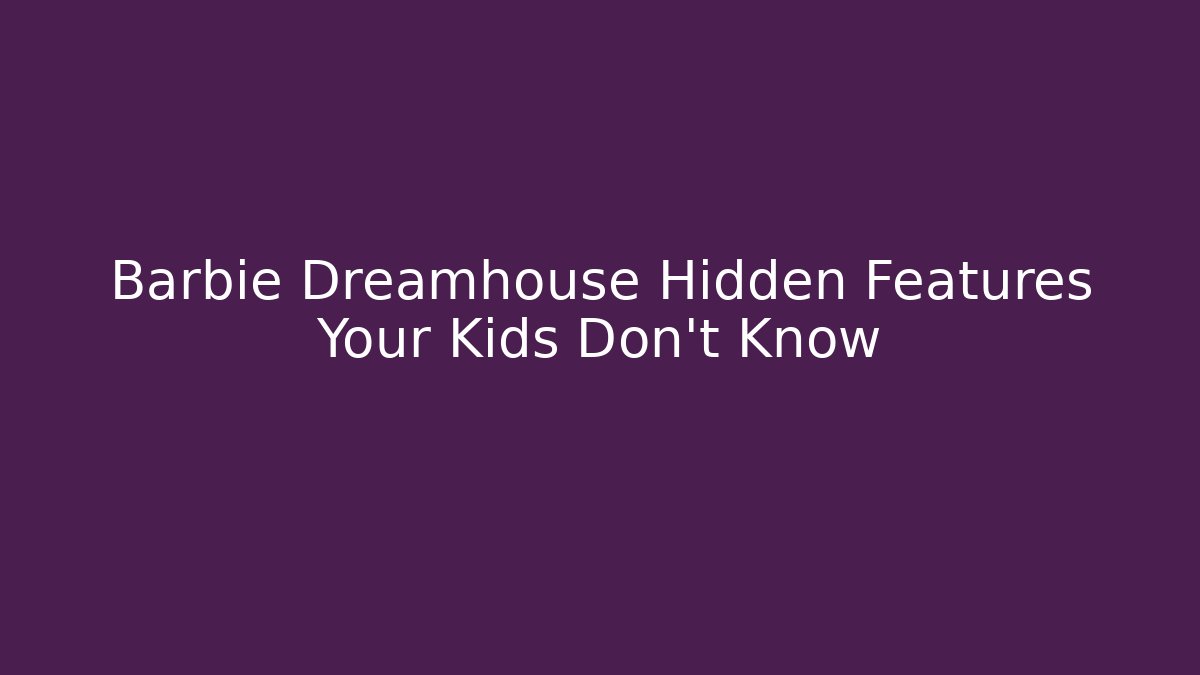Barbie Dreamhouse Hidden Features Your Kids Don't Know