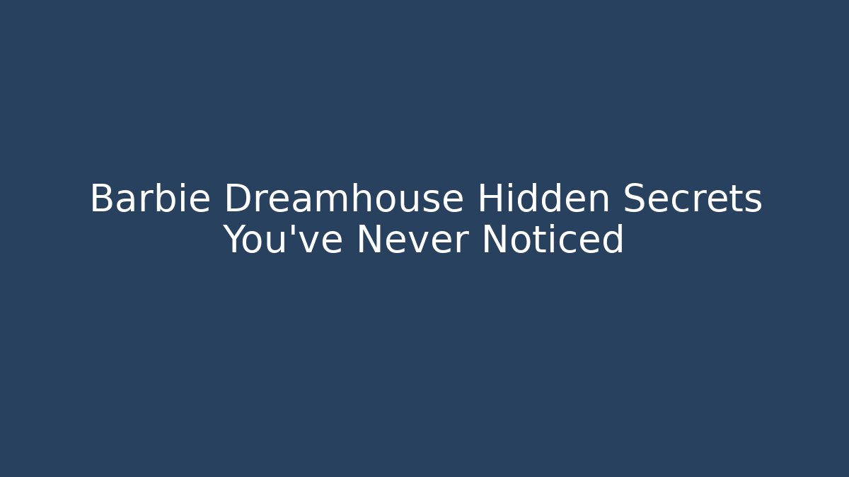 Barbie Dreamhouse Hidden Secrets You’ve Never Noticed