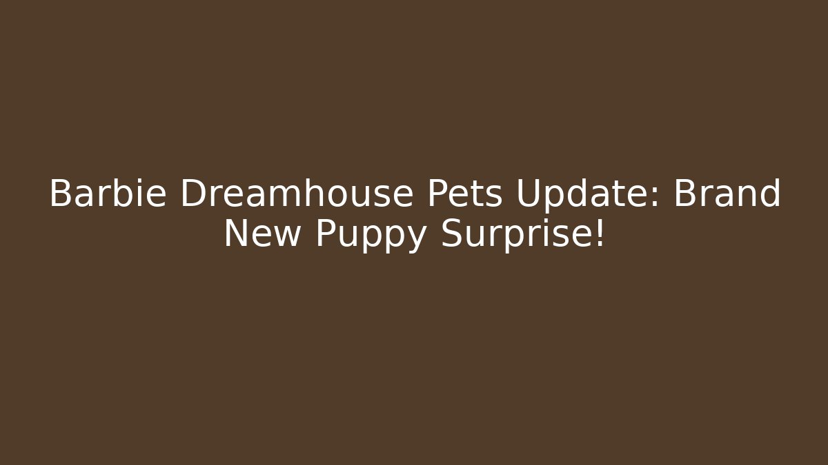 Barbie Dreamhouse Pets Update: Brand New Puppy Surprise!