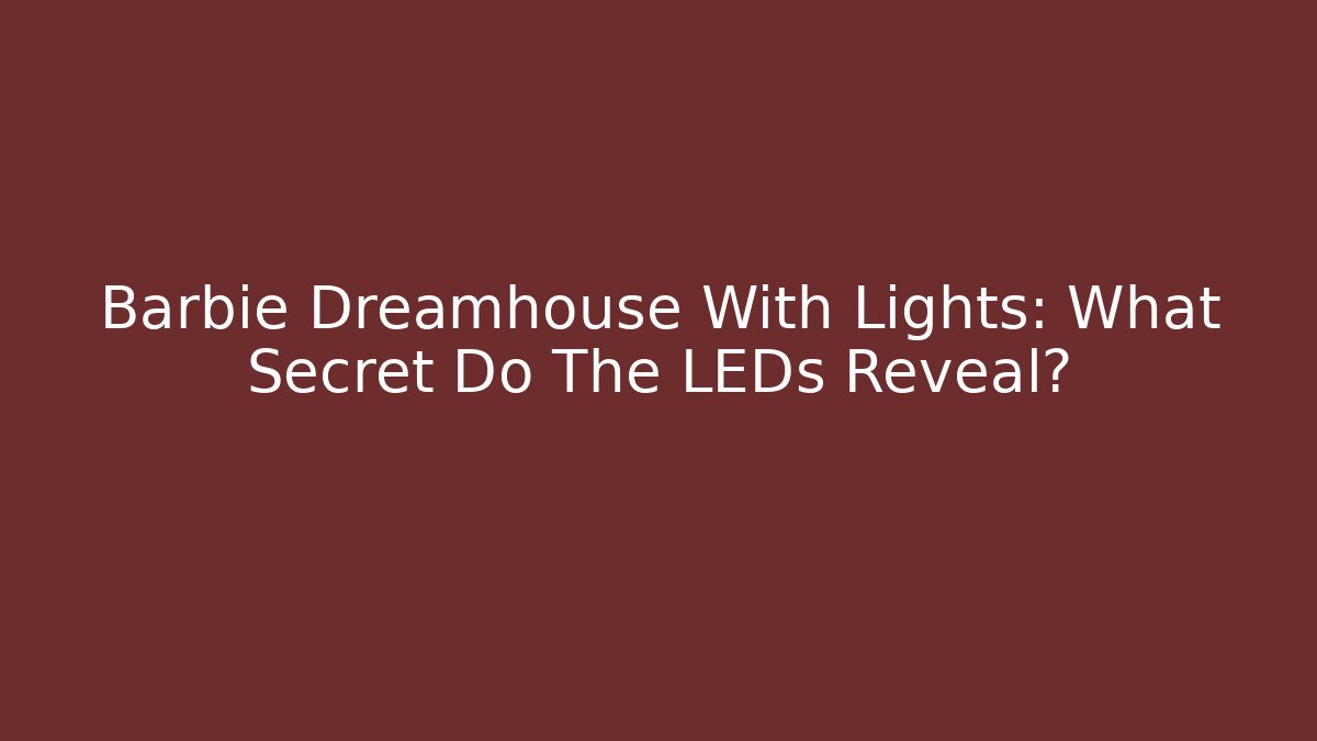 Barbie Dreamhouse With Lights: What Secret Do The LEDs Reveal?