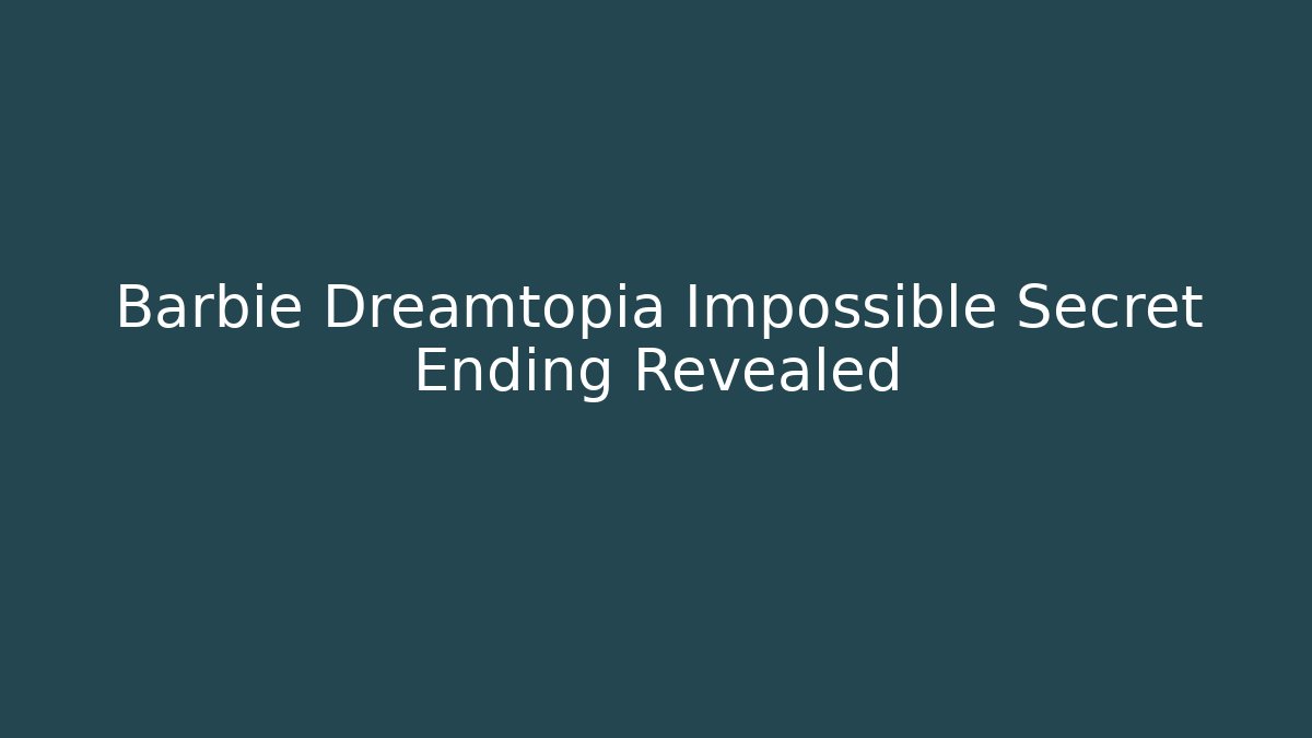 Barbie Dreamtopia Impossible Secret Ending Revealed