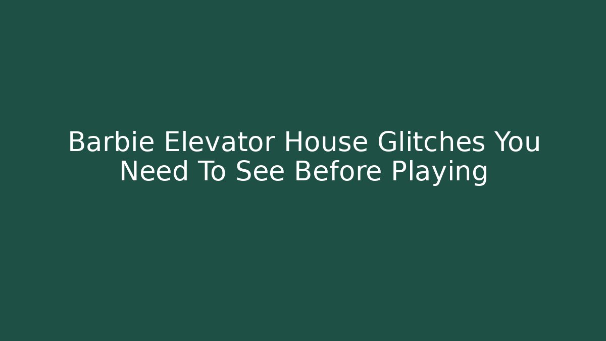 Barbie Elevator House Glitches You Need To See Before Playing