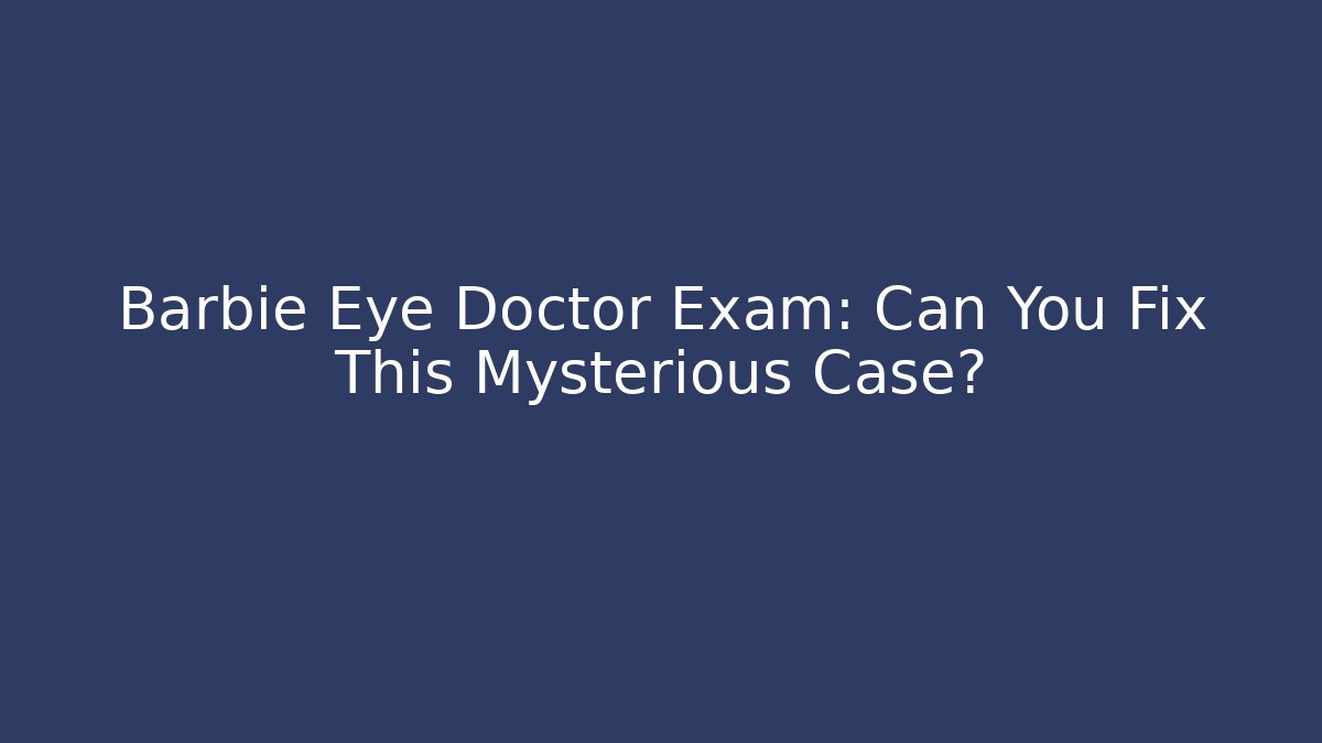 Barbie Eye Doctor Exam: Can You Fix This Mysterious Case?