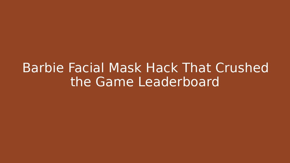 Barbie Facial Mask Hack That Crushed the Game Leaderboard