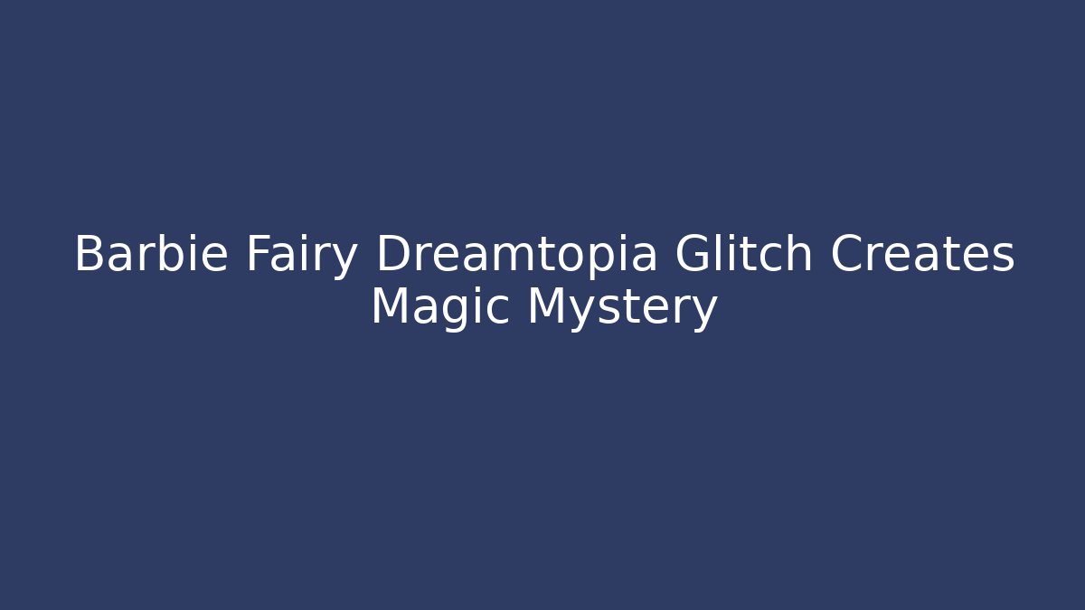 Barbie Fairy Dreamtopia Glitch Creates Magic Mystery