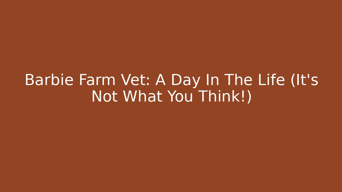 Barbie Farm Vet: A Day In The Life (It's Not What You Think!)