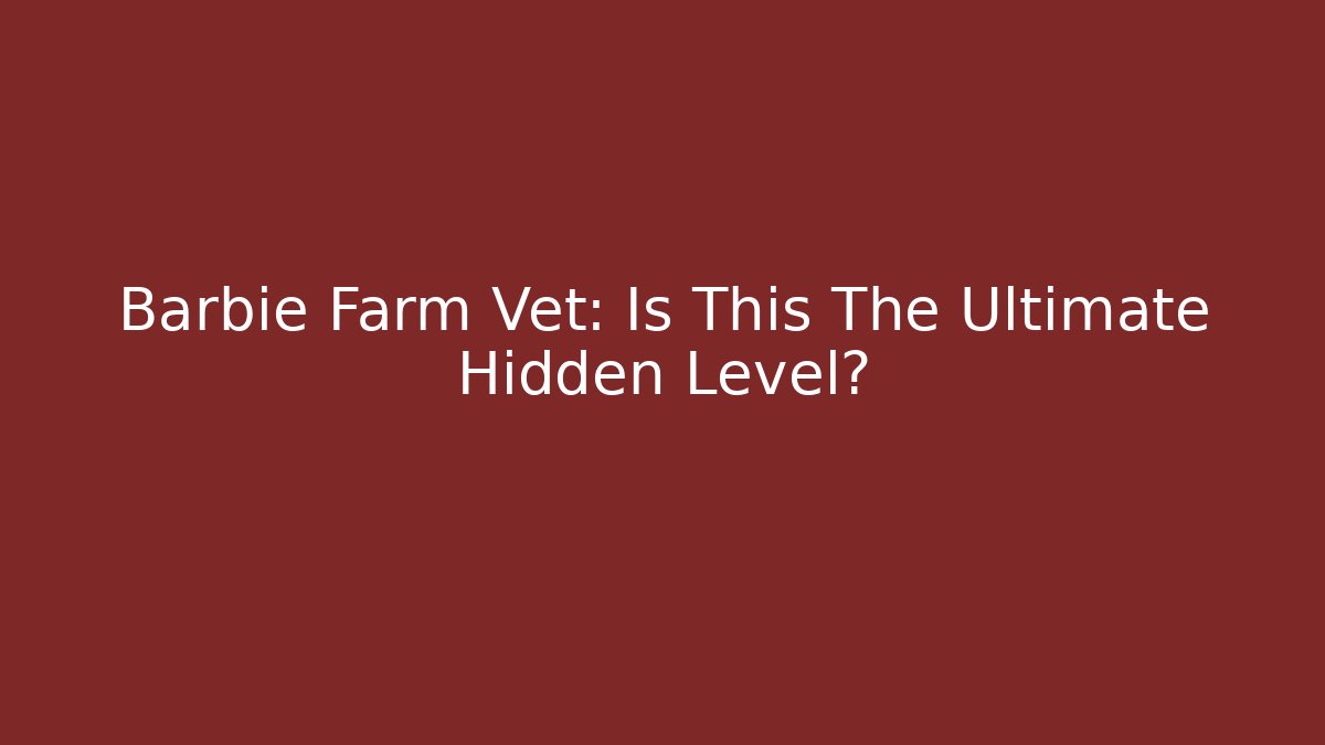 Barbie Farm Vet: Is This The Ultimate Hidden Level?