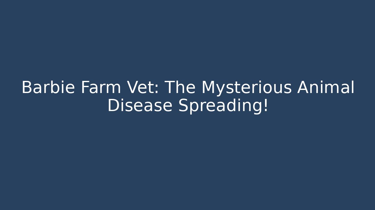 Barbie Farm Vet: The Mysterious Animal Disease Spreading!
