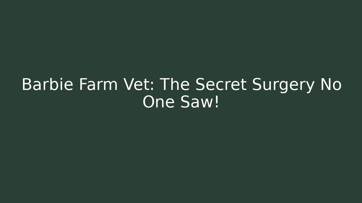 Barbie Farm Vet: The Secret Surgery No One Saw!