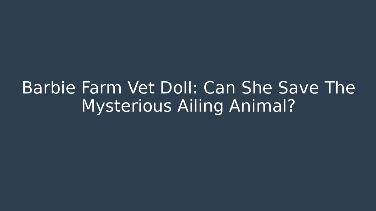 Barbie Farm Vet Doll: Can She Save The Mysterious Ailing Animal?