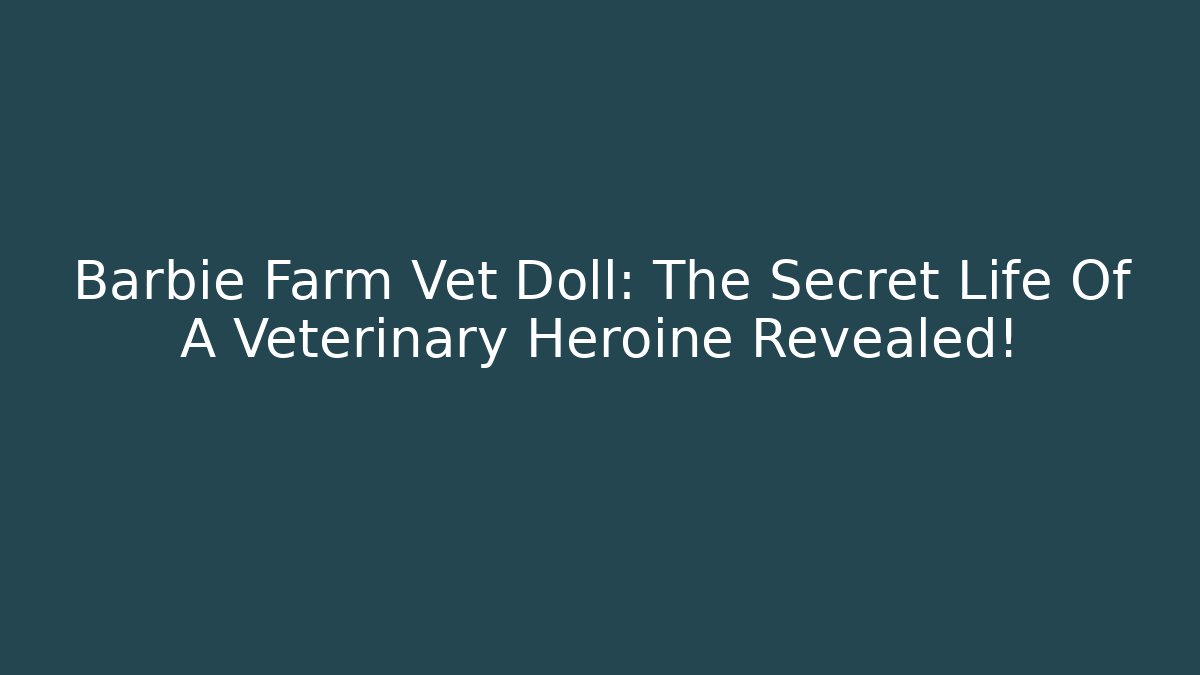 Barbie Farm Vet Doll: The Secret Life Of A Veterinary Heroine Revealed!