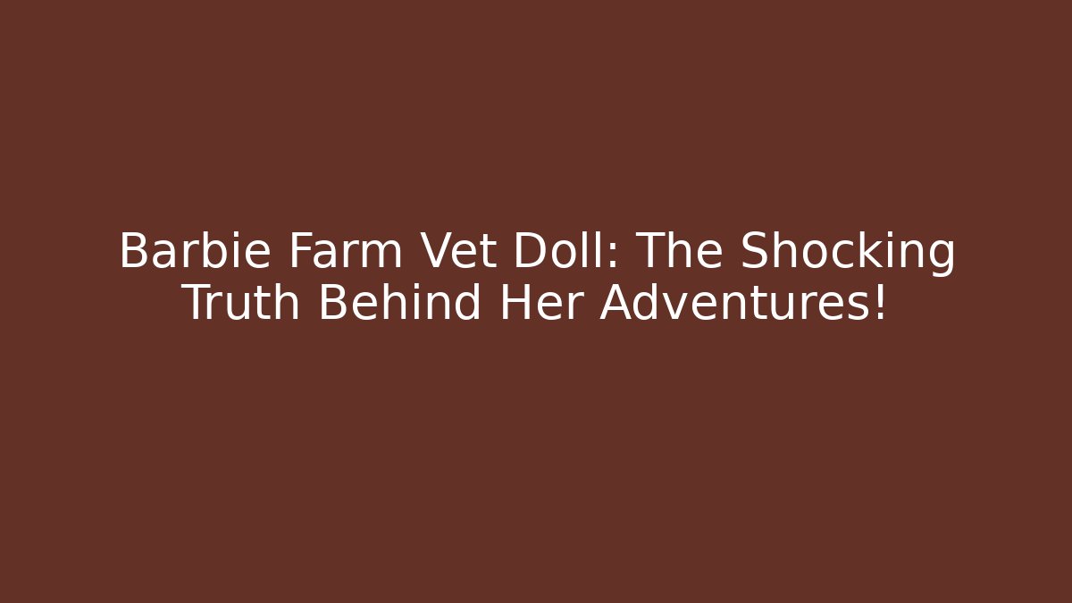 Barbie Farm Vet Doll: The Shocking Truth Behind Her Adventures!