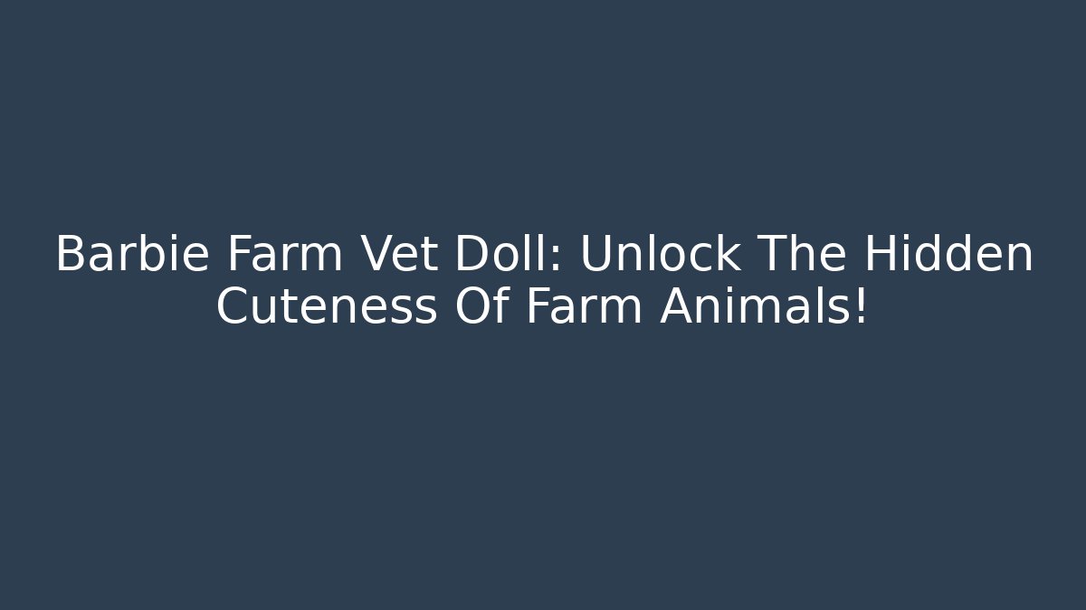 Barbie Farm Vet Doll: Unlock The Hidden Cuteness Of Farm Animals!