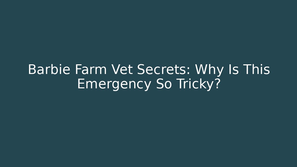 Barbie Farm Vet Secrets: Why Is This Emergency So Tricky?
