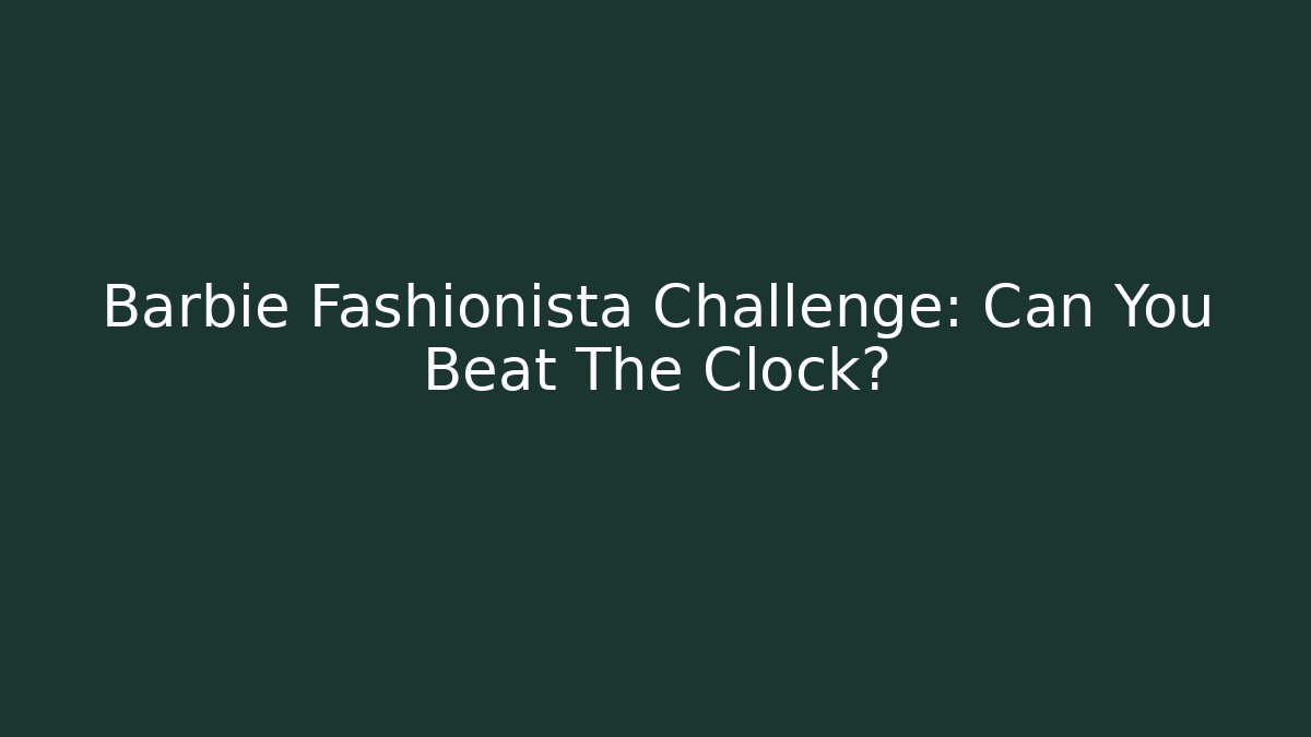 Barbie Fashionista Challenge: Can You Beat The Clock?