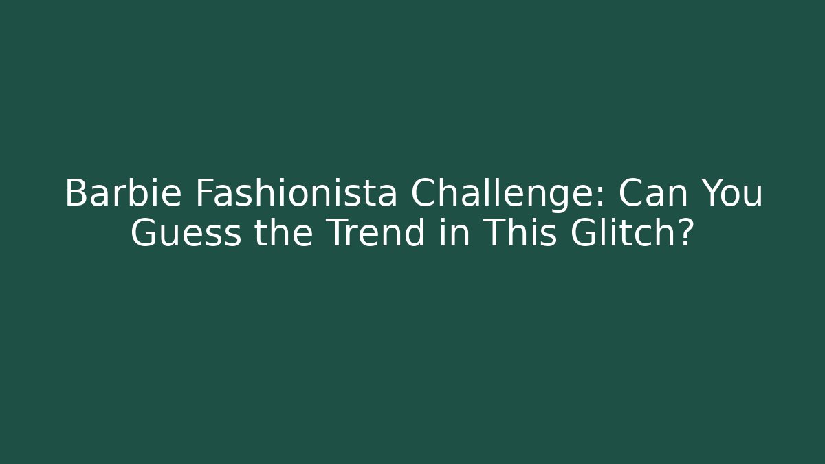 Barbie Fashionista Challenge: Can You Guess the Trend in This Glitch?