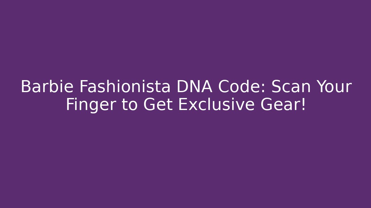 Barbie Fashionista DNA Code: Scan Your Finger to Get Exclusive Gear!