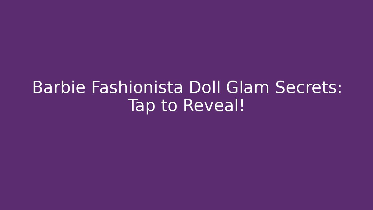 Barbie Fashionista Doll Glam Secrets: Tap to Reveal!