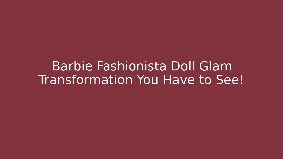 Barbie Fashionista Doll Glam Transformation You Have to See!