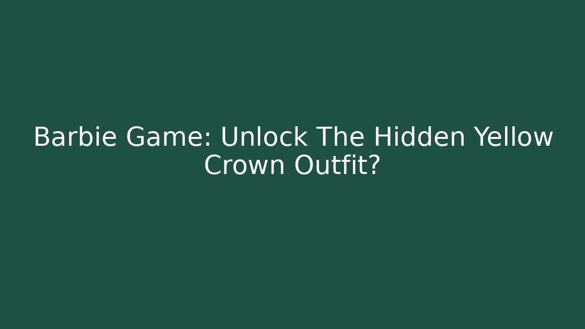 Barbie Game: Unlock The Hidden Yellow Crown Outfit?