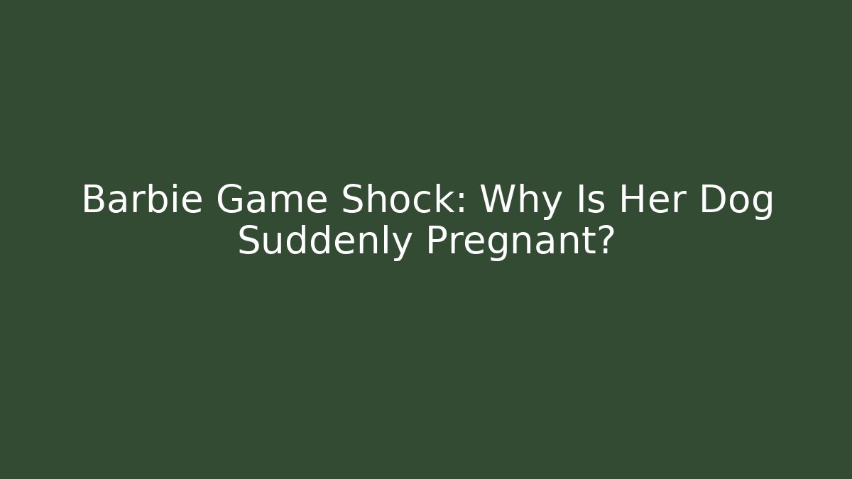 Barbie Game Shock: Why Is Her Dog Suddenly Pregnant?