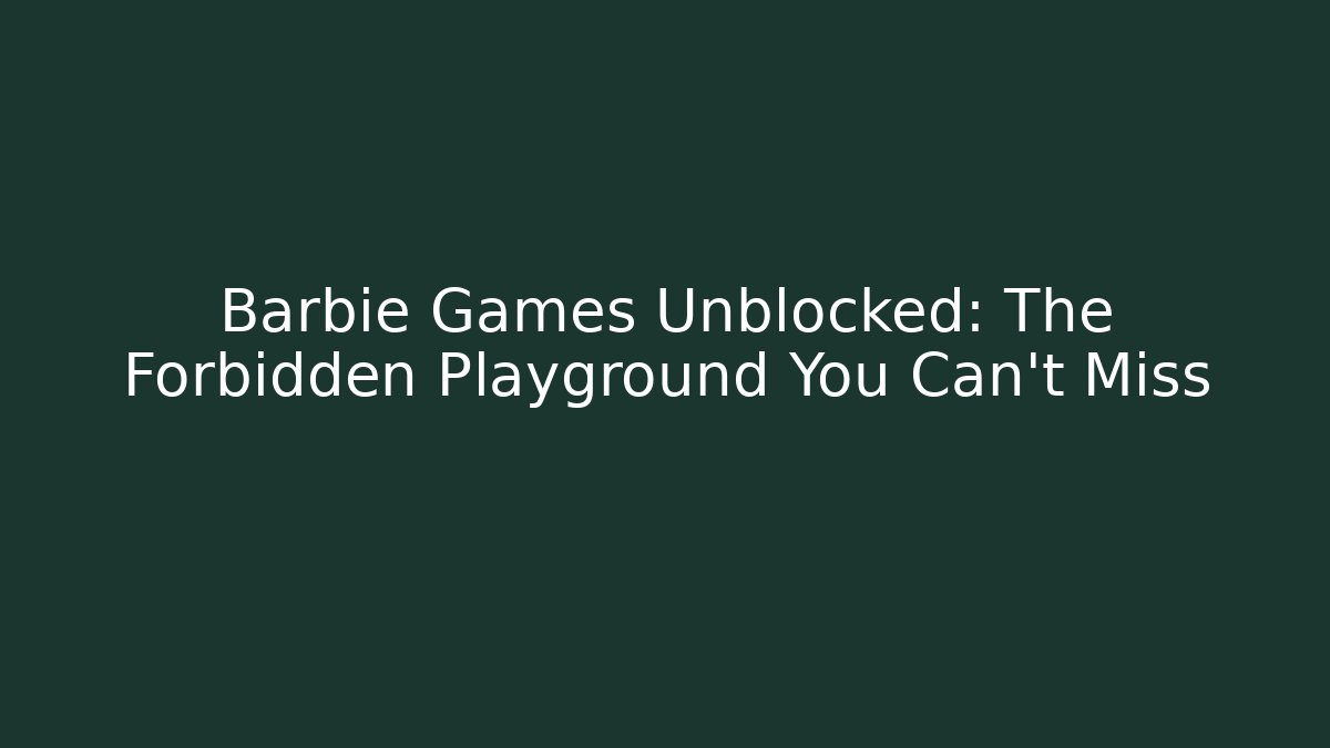 Barbie Games Unblocked: The Forbidden Playground You Can't Miss
