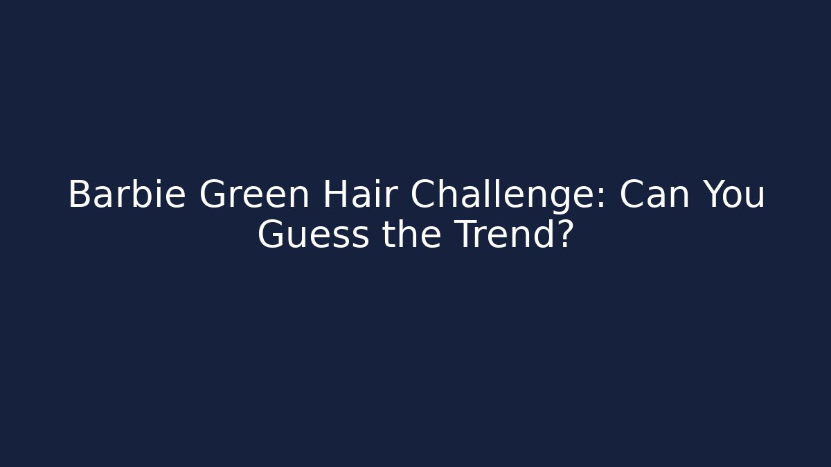 Barbie Green Hair Challenge: Can You Guess the Trend?