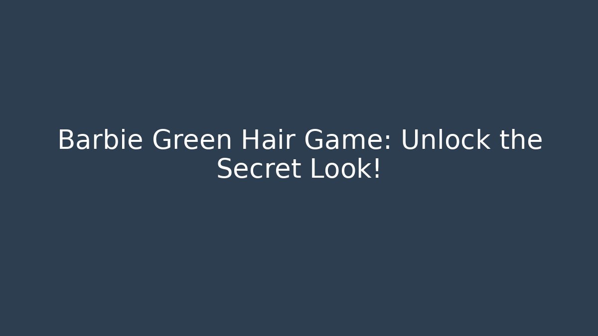 Barbie Green Hair Game: Unlock the Secret Look!