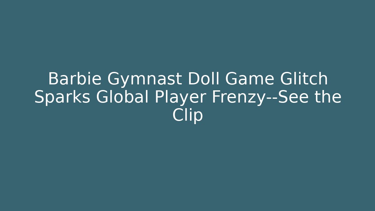 Barbie Gymnast Doll Game Glitch Sparks Global Player Frenzy—See the Clip