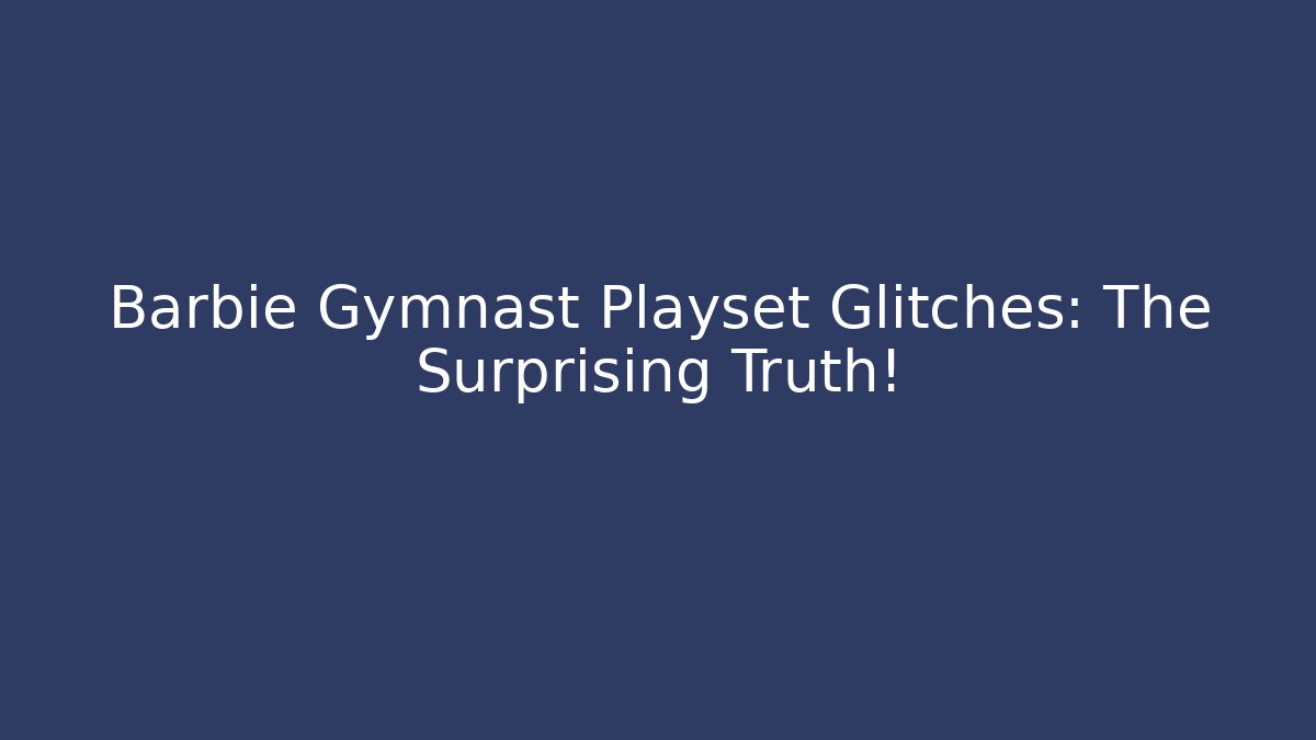 Barbie Gymnast Playset Glitches: The Surprising Truth! - Critter Realm