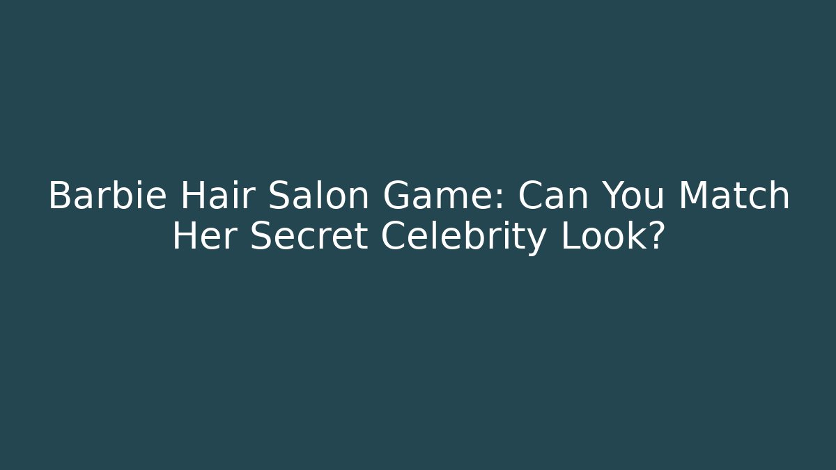 Barbie Hair Salon Game: Can You Match Her Secret Celebrity Look?