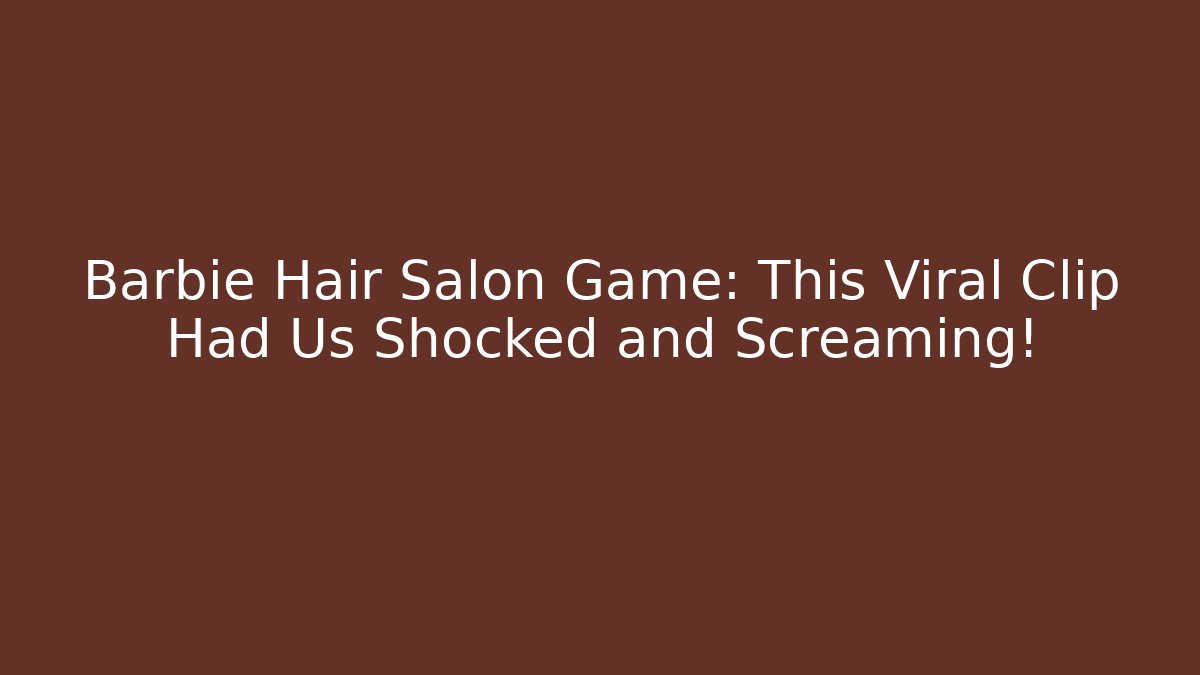 Barbie Hair Salon Game: This Viral Clip Had Us Shocked and Screaming!