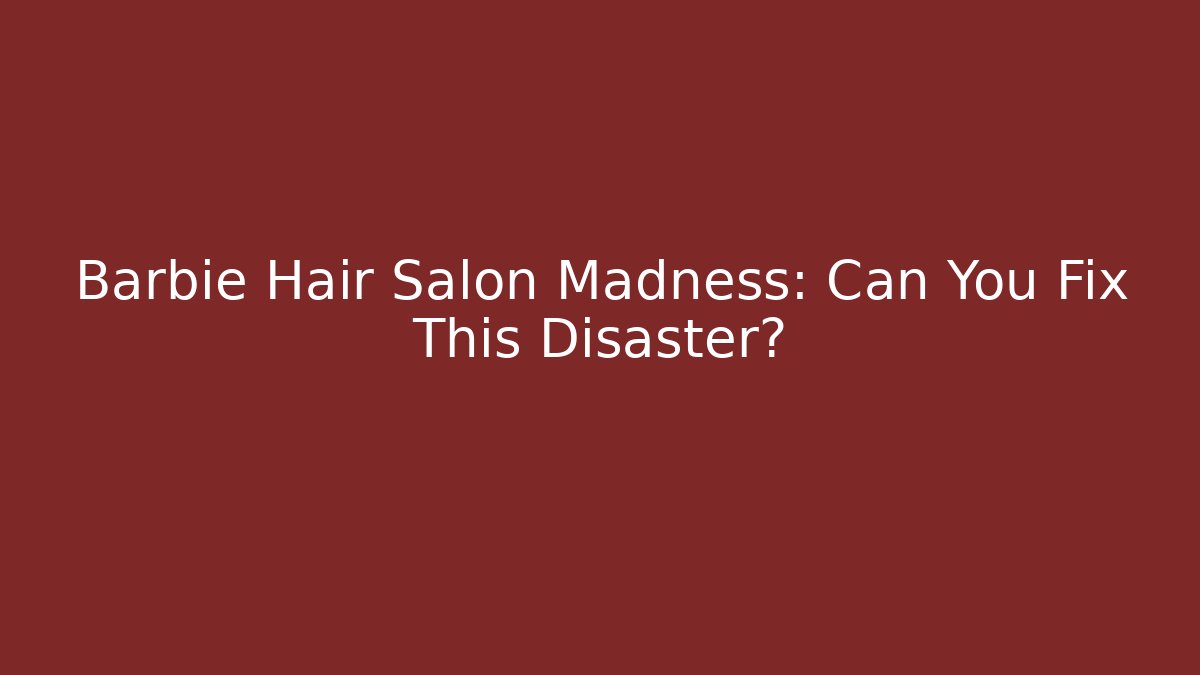 Barbie Hair Salon Madness: Can You Fix This Disaster?