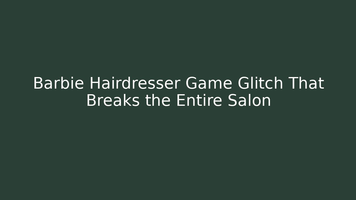 Barbie Hairdresser Game Glitch That Breaks the Entire Salon